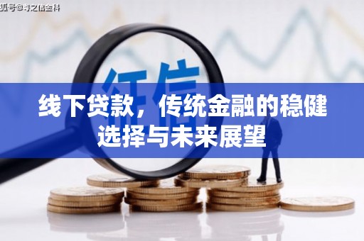 古坑线下贷款，传统金融的稳健选择与未来展望