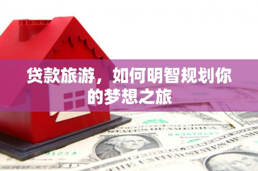 古坑贷款旅游，如何明智规划你的梦想之旅