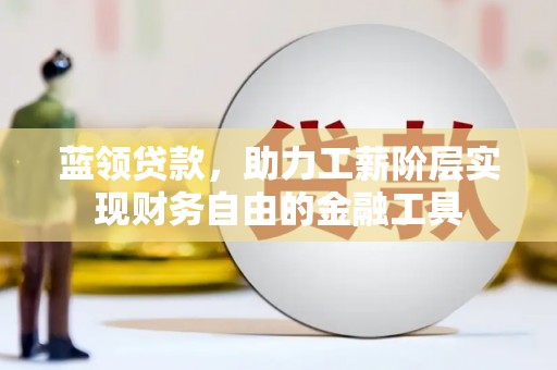 古坑蓝领贷款，助力工薪阶层实现财务自由的金融工具