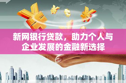 古坑新网银行贷款，助力个人与企业发展的金融新选择