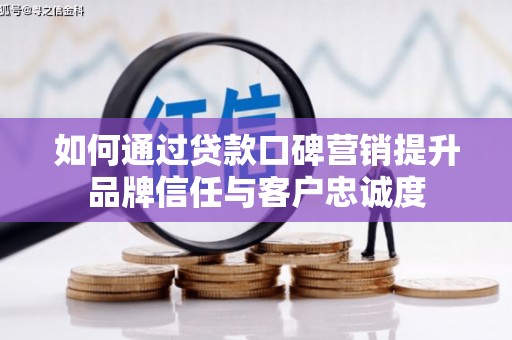 古坑如何通过贷款口碑营销提升品牌信任与客户忠诚度