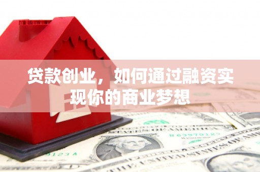 古坑贷款创业，如何通过融资实现你的商业梦想