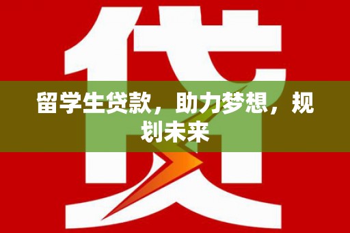 古坑留学生贷款，助力梦想，规划未来