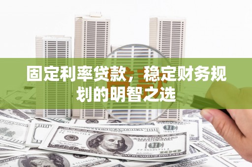 古坑固定利率贷款，稳定财务规划的明智之选