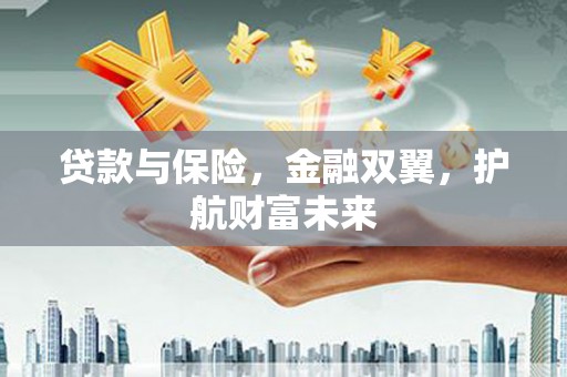 古坑贷款与保险，金融双翼，护航财富未来