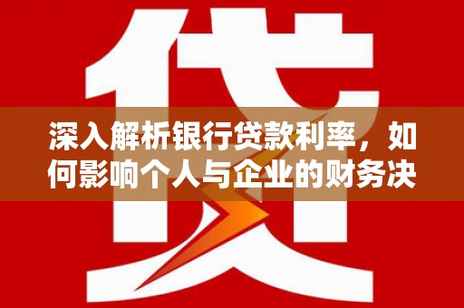 古坑深入解析银行贷款利率，如何影响个人与企业的财务决策
