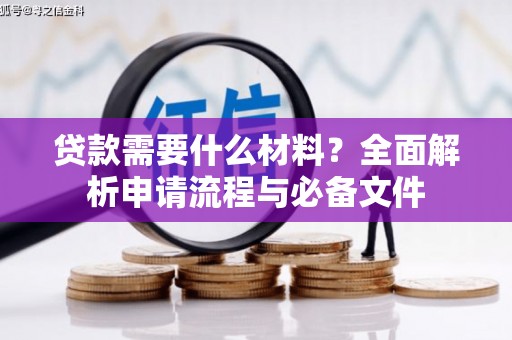 古坑贷款需要什么材料？全面解析申请流程与必备文件