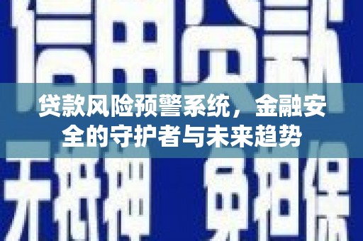 古坑贷款风险预警系统，金融安全的守护者与未来趋势
