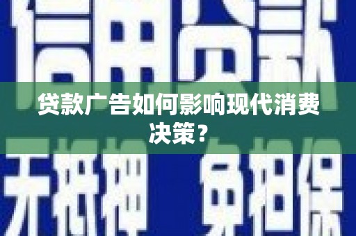 古坑贷款广告如何影响现代消费决策？