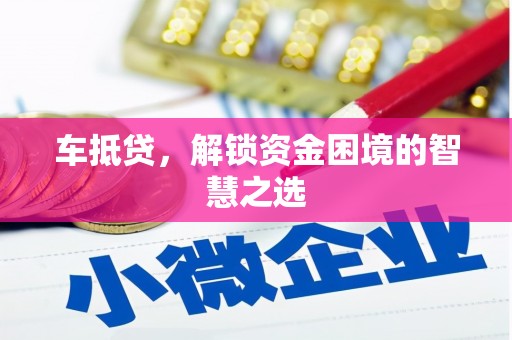 古坑车抵贷，解锁资金困境的智慧之选