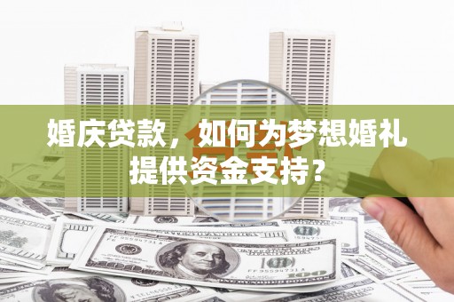 古坑婚庆贷款，如何为梦想婚礼提供资金支持？
