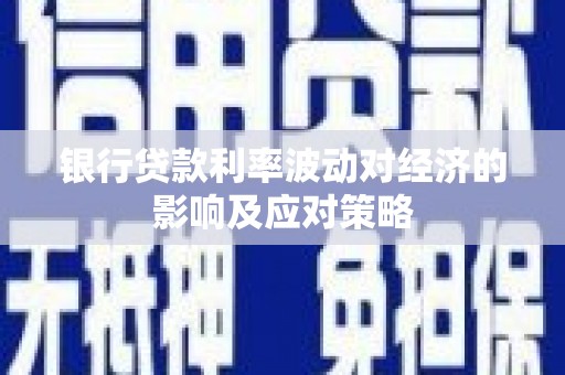 古坑银行贷款利率波动对经济的影响及应对策略