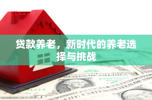 古坑贷款养老，新时代的养老选择与挑战