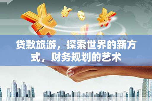 古坑贷款旅游，探索世界的新方式，财务规划的艺术