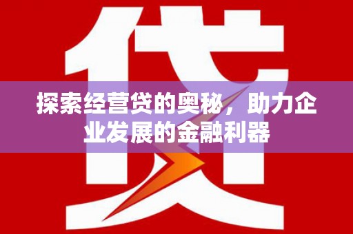 古坑探索经营贷的奥秘，助力企业发展的金融利器
