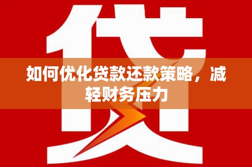 古坑如何优化贷款还款策略，减轻财务压力