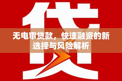 古坑无电审贷款，快速融资的新选择与风险解析
