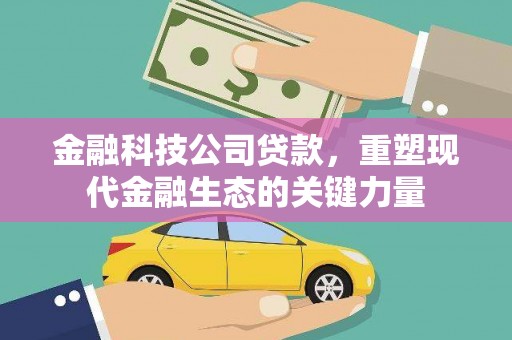 古坑金融科技公司贷款，重塑现代金融生态的关键力量