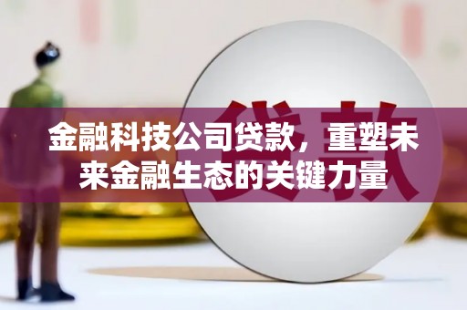 古坑金融科技公司贷款，重塑未来金融生态的关键力量