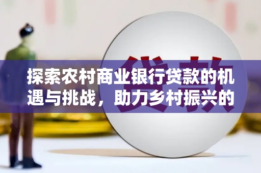 古坑探索农村商业银行贷款的机遇与挑战，助力乡村振兴的金融引擎