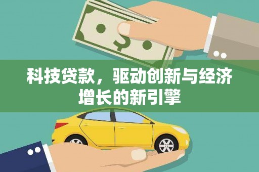 古坑科技贷款，驱动创新与经济增长的新引擎