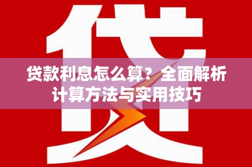 古坑贷款利息怎么算？全面解析计算方法与实用技巧