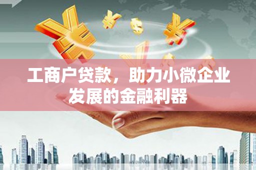 古坑工商户贷款，助力小微企业发展的金融利器