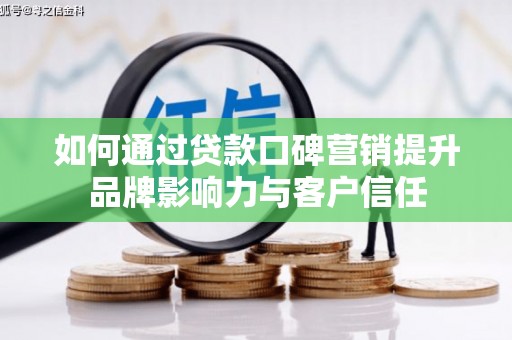 古坑如何通过贷款口碑营销提升品牌影响力与客户信任