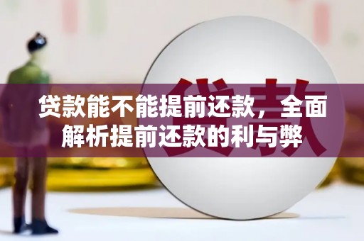 古坑贷款能不能提前还款，全面解析提前还款的利与弊