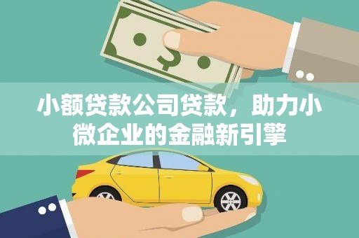 古坑小额贷款公司贷款，助力小微企业的金融新引擎