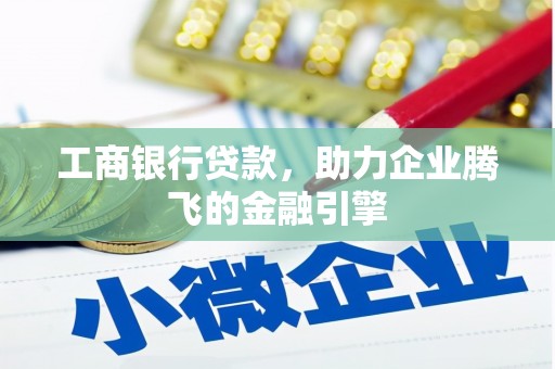 古坑工商银行贷款，助力企业腾飞的金融引擎