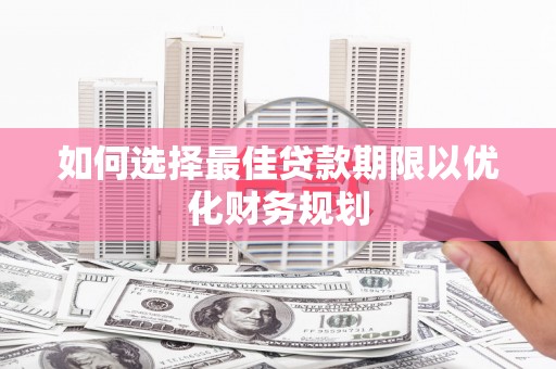 古坑如何选择最佳贷款期限以优化财务规划