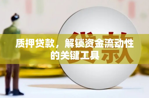 古坑质押贷款，解锁资金流动性的关键工具