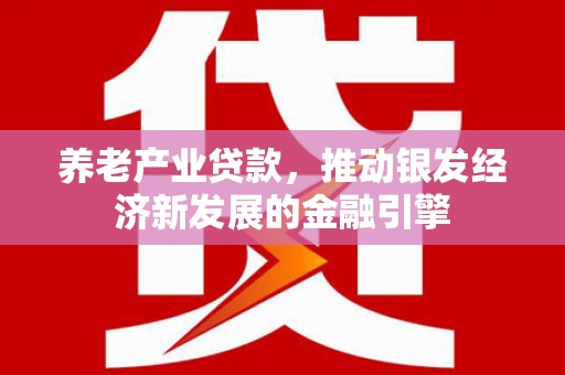 古坑养老产业贷款，推动银发经济新发展的金融引擎