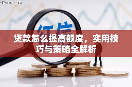 古坑贷款怎么提高额度，实用技巧与策略全解析