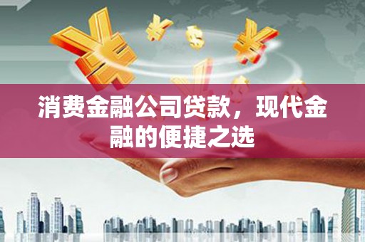 古坑消费金融公司贷款，现代金融的便捷之选