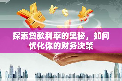 古坑探索贷款利率的奥秘，如何优化你的财务决策