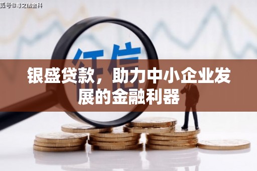 古坑银盛贷款，助力中小企业发展的金融利器