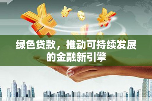 古坑绿色贷款，推动可持续发展的金融新引擎