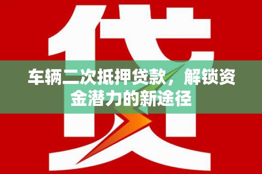 古坑车辆二次抵押贷款，解锁资金潜力的新途径