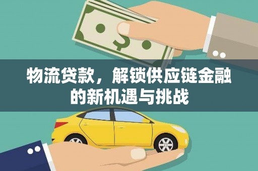 古坑物流贷款，解锁供应链金融的新机遇与挑战