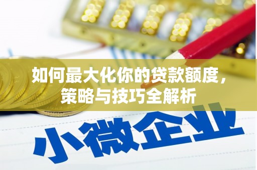 古坑如何最大化你的贷款额度，策略与技巧全解析