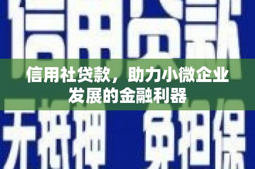 古坑信用社贷款，助力小微企业发展的金融利器
