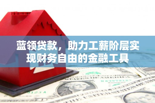 古坑蓝领贷款，助力工薪阶层实现财务自由的金融工具