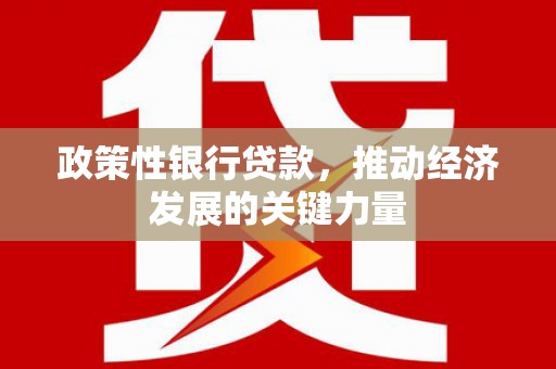 古坑政策性银行贷款，推动经济发展的关键力量