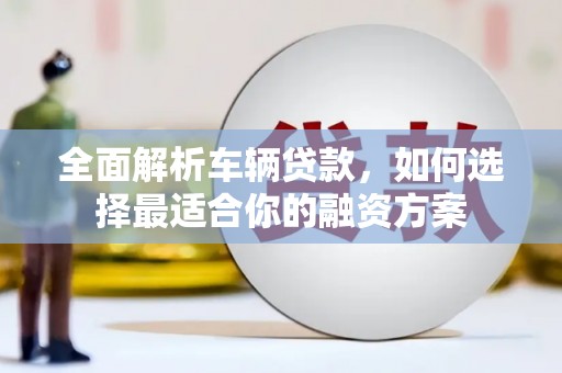 古坑全面解析车辆贷款，如何选择最适合你的融资方案