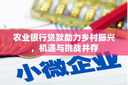 古坑农业银行贷款助力乡村振兴，机遇与挑战并存