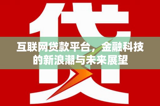 古坑互联网贷款平台，金融科技的新浪潮与未来展望