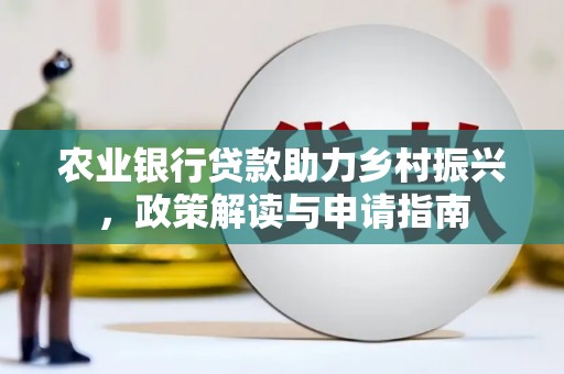古坑农业银行贷款助力乡村振兴，政策解读与申请指南
