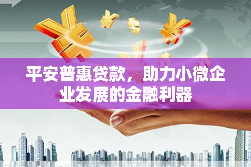 古坑平安普惠贷款，助力小微企业发展的金融利器
